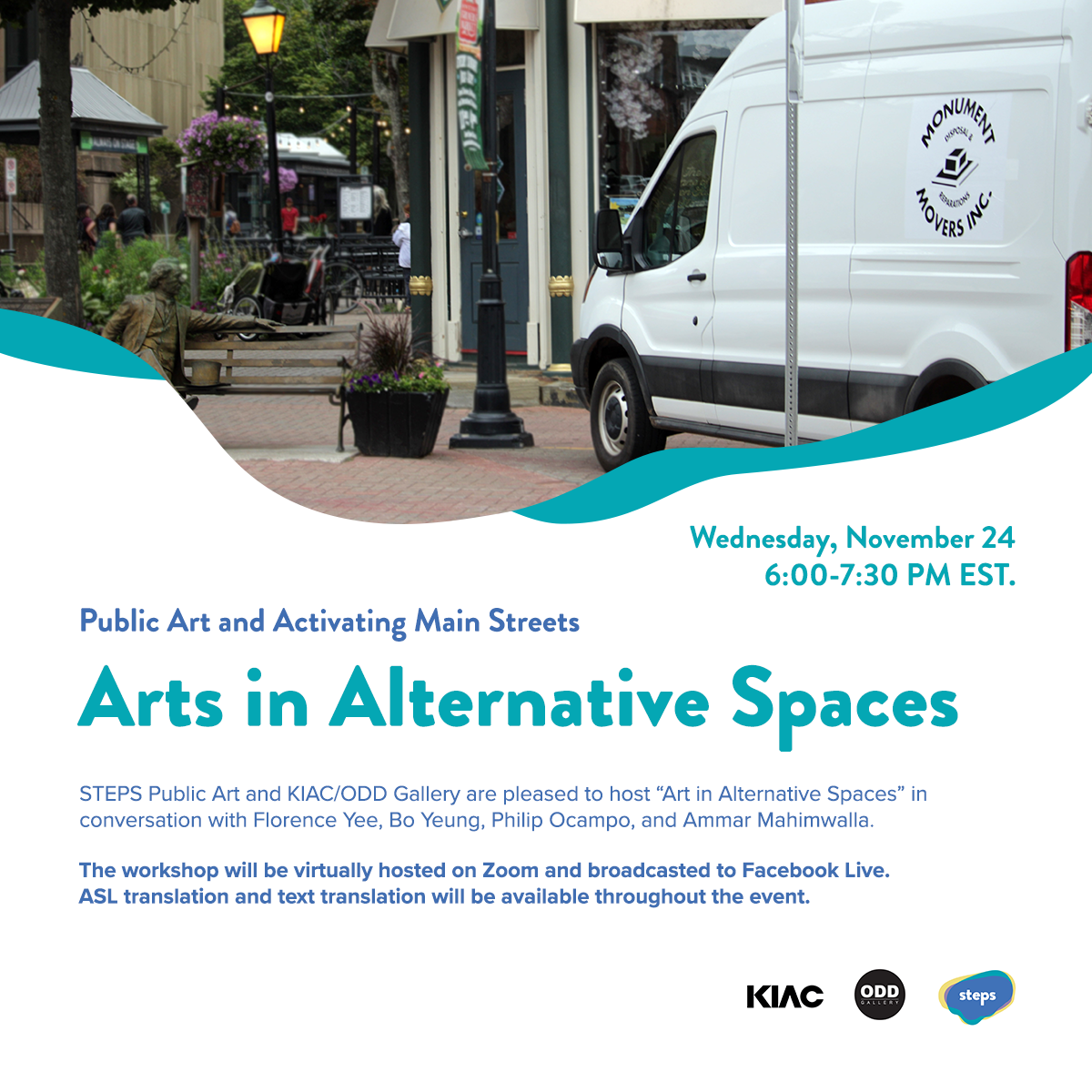 A square graphic with a photograph in the top half of the image of a white van parked in a city public space with storefronts, lamp posts, outdoor benches and planters. The van has a sign that says “Monument Movers Inc”. In the bottom half of the graphic is blue and teal texts that say “Public Art and Activating Main Streets, Arts in Alternative Spaces” with date and event information. Along the bottom are City of Toronto, TD Ready Commitment, KIAC, Odd Gallery and STEPS Public Art logos.