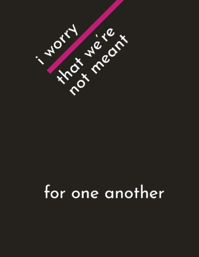 Black portrait sized graphic with white text that say "i worry that we're not meant for one another"