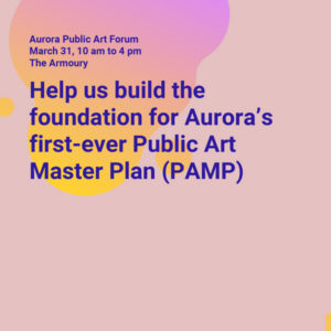 A square graphic tile that has a pale pink background as well as an pink and yellow pattern. There is purple font that reads "Aurora Public Art Forum. March 31, 10 am to 4 pm, The Armoury. Help us build the foundation for Aurora's first-ever Public Art Master Plan (PAMP)."