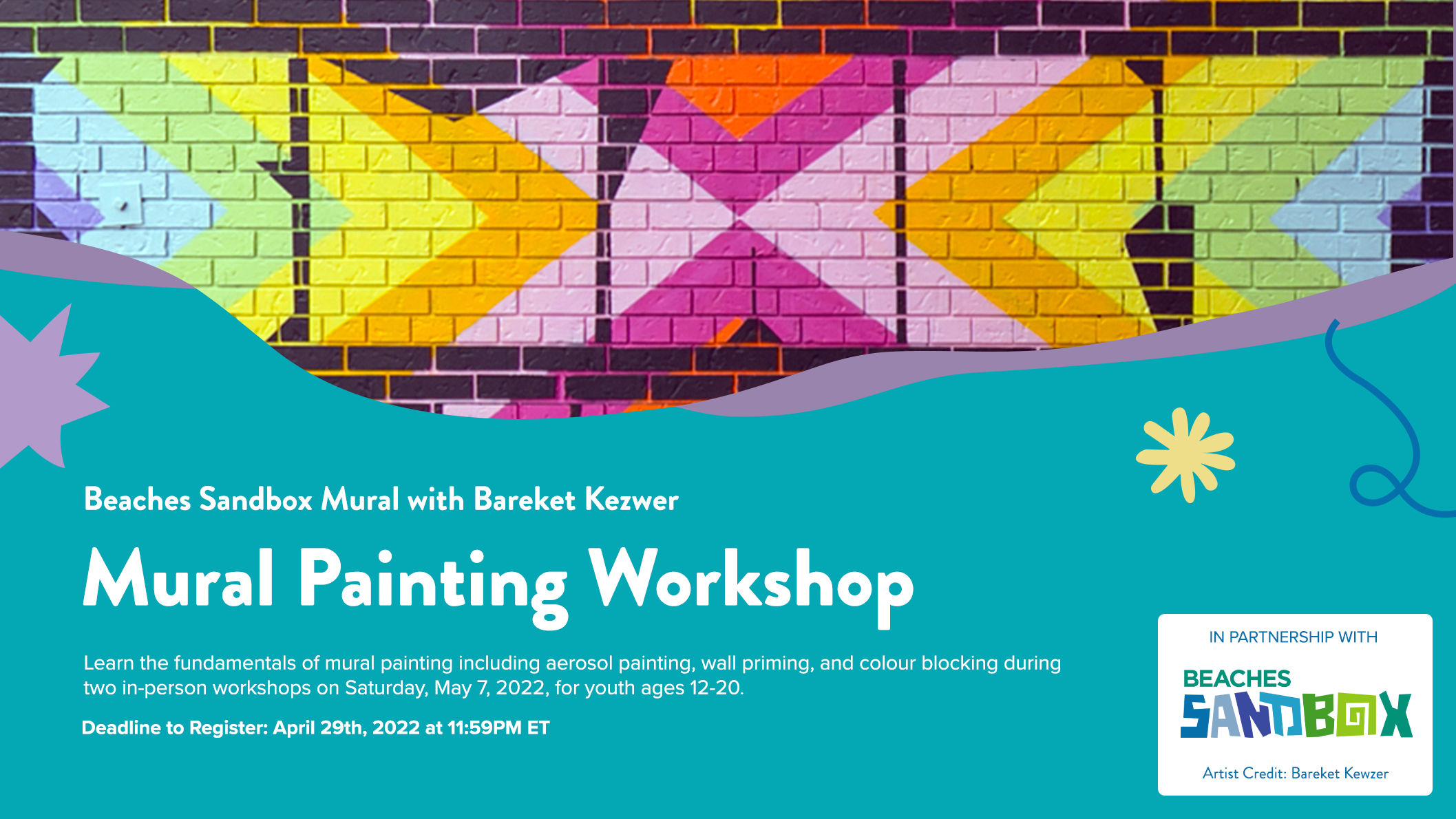 A rectangular image graphic that features a mural painted on a brick wall combining typography with bright colours set against a dark background. The bottom half of the graphic features the Beaches Sandbox logo and text that reads “Beaches Sandbox Mural with Bareket Kezwer. Mural Painting Workshop. Learn the fundamentals of mural painting including aerosol painting, wall priming and colourful blocking during two in-person workshops on Saturday May7, 2022 for youth ages 12-20. Decline to Register: April 29th, 2022 at 11:59 PM ET.” 