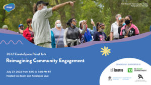 A graphic with a photograph on the top half of community members wearing face masks and participating in a park event together. In the top left corner is the STEPS logo. The bottom half of the graphic is a blue background with white text that says “2022 CreateSpace Panel Talk. Reimagining Community Engagement” with the date of the event on July 27, 2022 from 6:00 to 7:30 PM ET hosted via Zoom and Facebook Live.